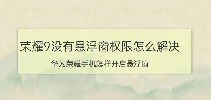 荣耀9没有悬浮窗权限怎么解决 华为荣耀手机怎样开启悬浮窗？